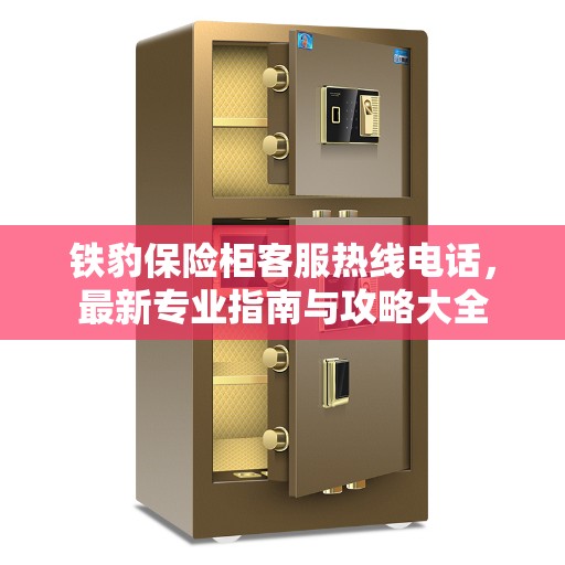 铁豹保险柜客服热线电话，最新专业指南与攻略大全