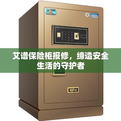 艾谱保险柜报修，缔造安全生活的守护者