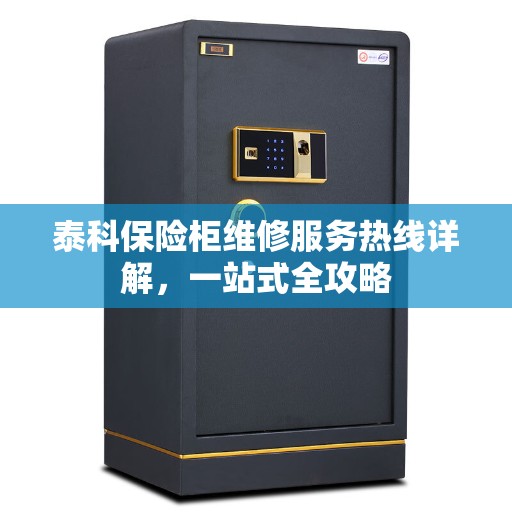 泰科保险柜维修服务热线详解，一站式全攻略