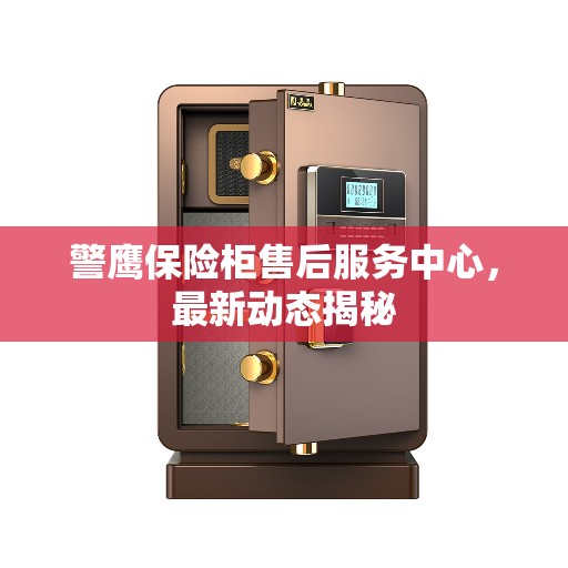 警鹰保险柜售后服务中心，最新动态揭秘