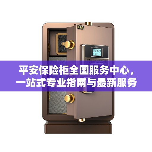 平安保险柜全国服务中心，一站式专业指南与最新服务攻略