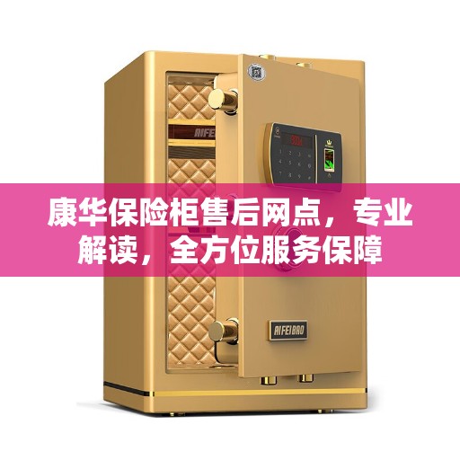 康华保险柜售后网点，专业解读，全方位服务保障
