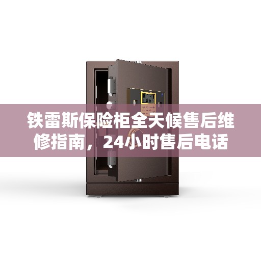 铁雷斯保险柜全天候售后维修指南，24小时售后电话全解析