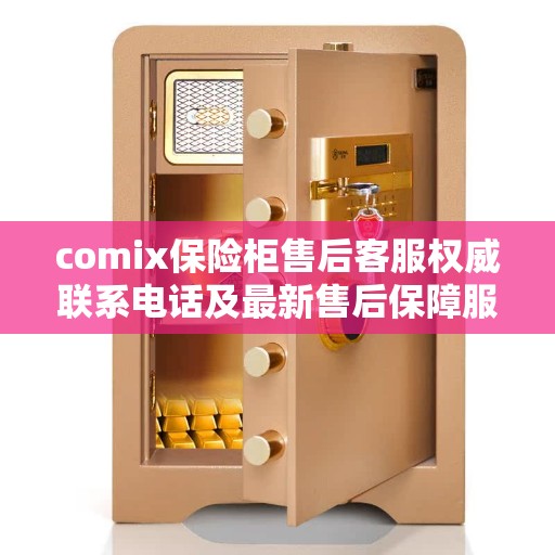 comix保险柜售后客服权威联系电话及最新售后保障服务指南 comix保险柜售后客服权威联系电话及最新售后保障服务指南