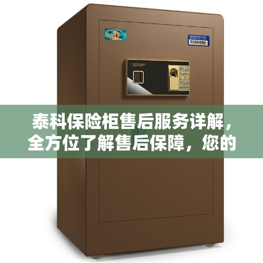 泰科保险柜售后服务详解，全方位了解售后保障，您的安全我们守护！