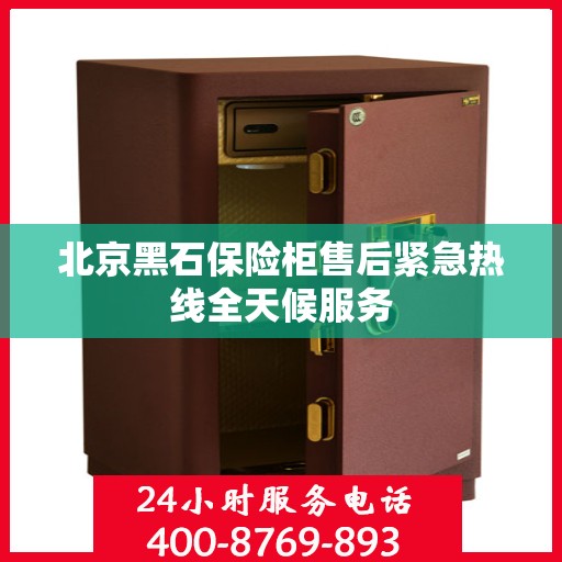 北京黑石保险柜售后紧急热线全天候服务
