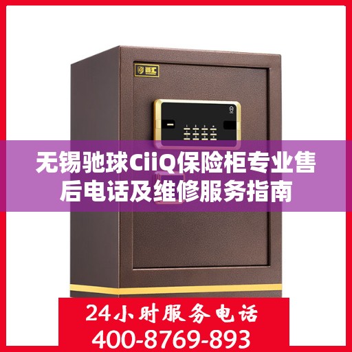 无锡驰球CiiQ保险柜专业售后电话及维修服务指南