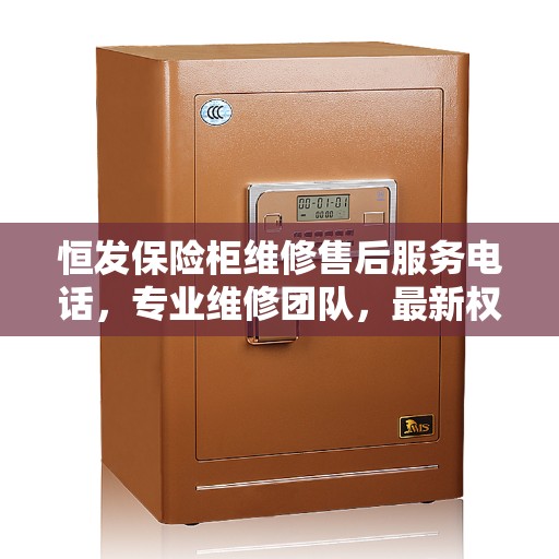 恒发保险柜维修售后服务电话，专业维修团队，最新权威推荐热线