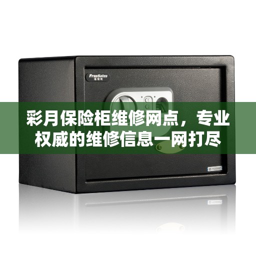 彩月保险柜维修网点，专业权威的维修信息一网打尽