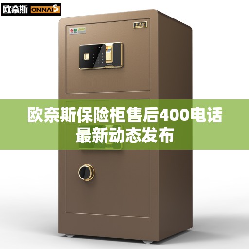 欧奈斯保险柜售后400电话最新动态发布