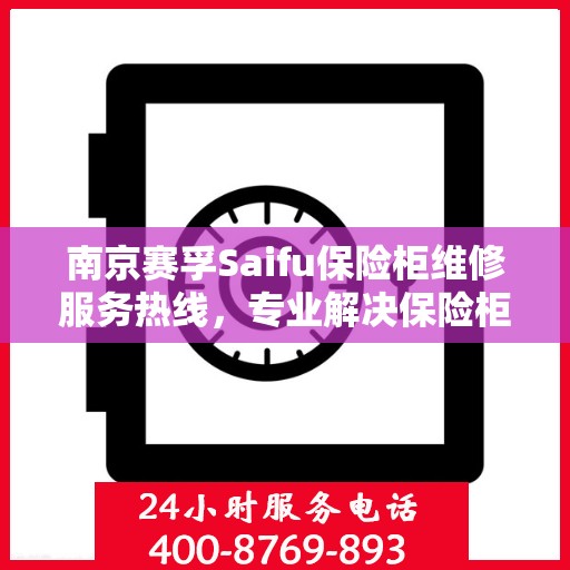 南京赛孚Saifu保险柜维修服务热线，专业解决保险柜故障，贴心服务保障您的安全需求