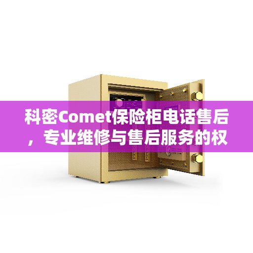 科密Comet保险柜电话售后，专业维修与售后服务的权威推荐