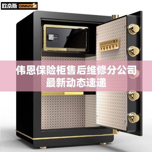 伟恩保险柜售后维修分公司最新动态速递