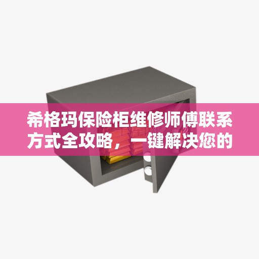希格玛保险柜维修师傅联系方式全攻略，一键解决您的维修烦恼