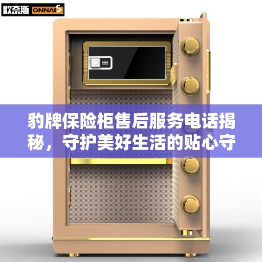 豹牌保险柜售后服务电话揭秘，守护美好生活的贴心守护者