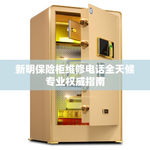 新明保险柜维修电话全天候专业权威指南