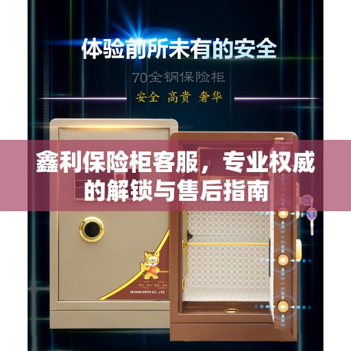 鑫利保险柜客服，专业权威的解锁与售后指南