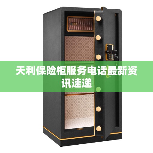天利保险柜服务电话最新资讯速递