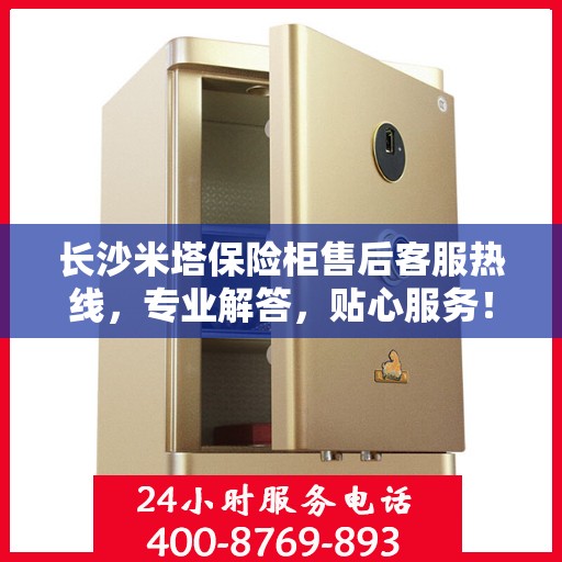 长沙米塔保险柜售后客服热线，专业解答，贴心服务！