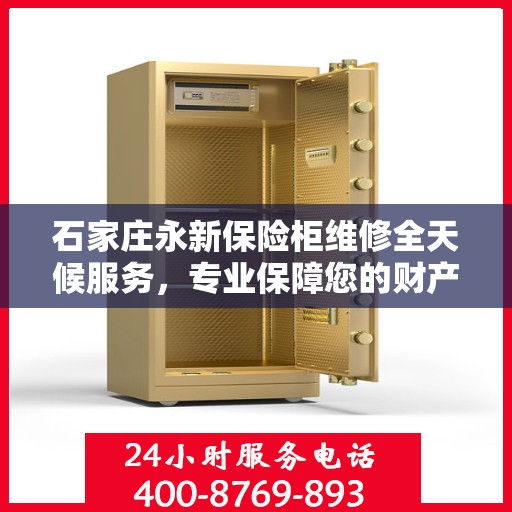 石家庄永新保险柜维修全天候服务，专业保障您的财产安全！