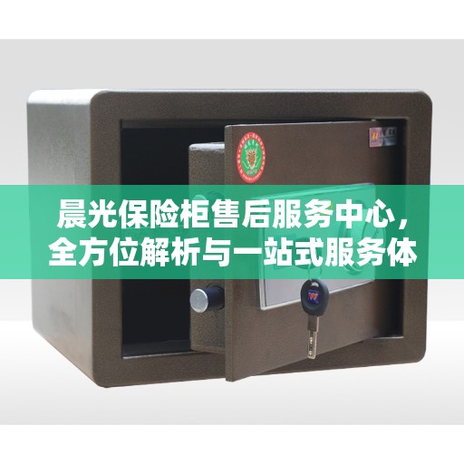 晨光保险柜售后服务中心，全方位解析与一站式服务体验