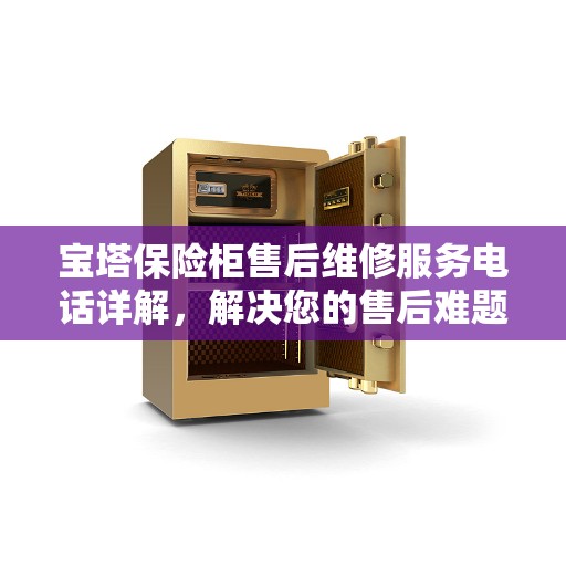 宝塔保险柜售后维修服务电话详解，解决您的售后难题