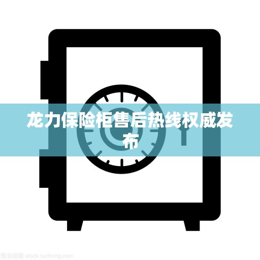 龙力保险柜售后热线权威发布