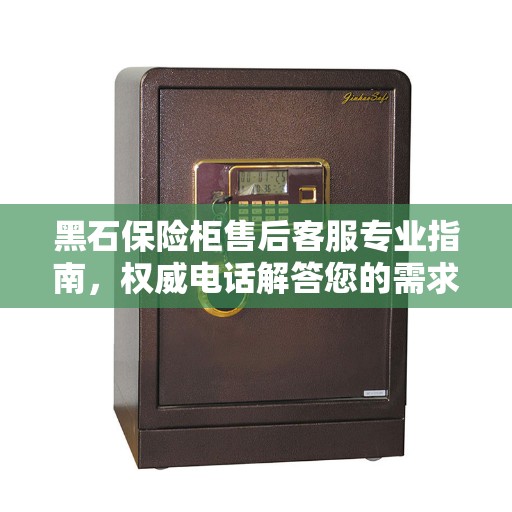 黑石保险柜售后客服专业指南，权威电话解答您的需求