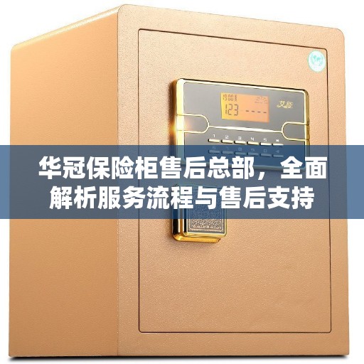 华冠保险柜售后总部，全面解析服务流程与售后支持