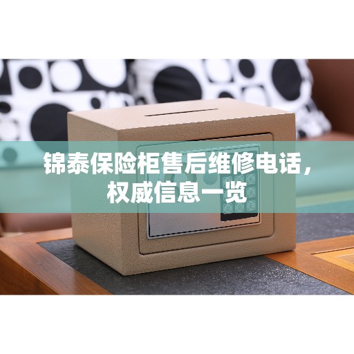 锦泰保险柜售后维修电话，权威信息一览