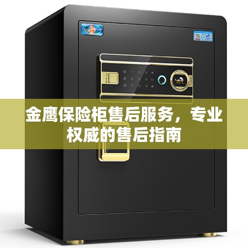 金鹰保险柜售后服务，专业权威的售后指南