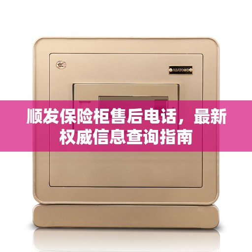 顺发保险柜售后电话，最新权威信息查询指南