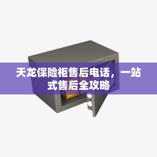 天龙保险柜售后电话，一站式售后全攻略