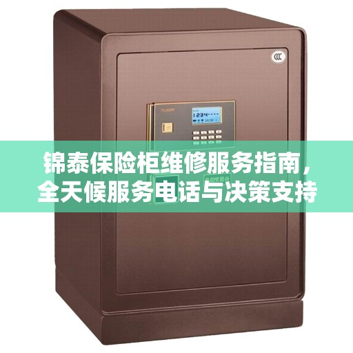 锦泰保险柜维修服务指南，全天候服务电话与决策支持