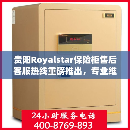 贵阳Royalstar保险柜售后客服热线重磅推出，专业维修服务保障！