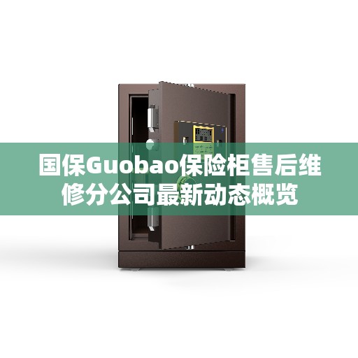 国保Guobao保险柜售后维修分公司最新动态概览