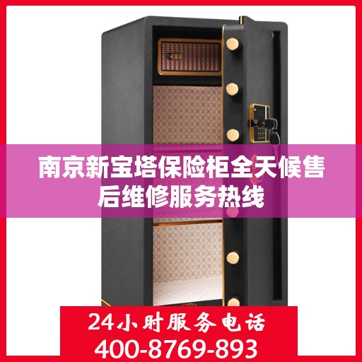 南京新宝塔保险柜全天候售后维修服务热线