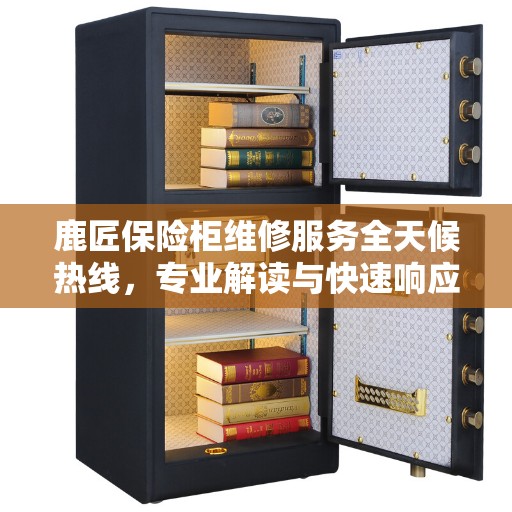 鹿匠保险柜维修服务全天候热线，专业解读与快速响应