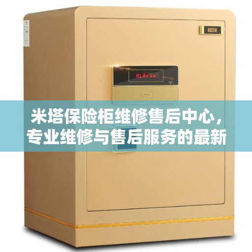 米塔保险柜维修售后中心，专业维修与售后服务的最新指南