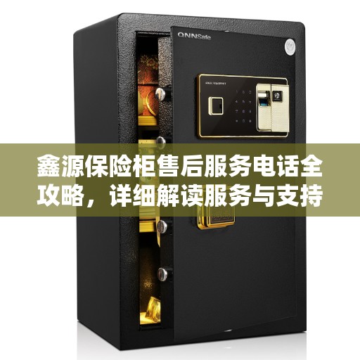 鑫源保险柜售后服务电话全攻略，详细解读服务与支持热线
