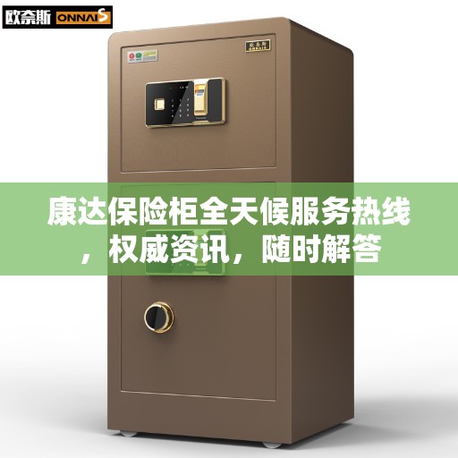 康达保险柜全天候服务热线，权威资讯，随时解答