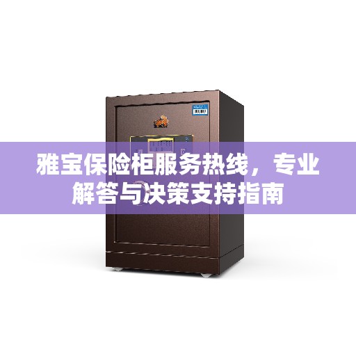 雅宝保险柜服务热线，专业解答与决策支持指南