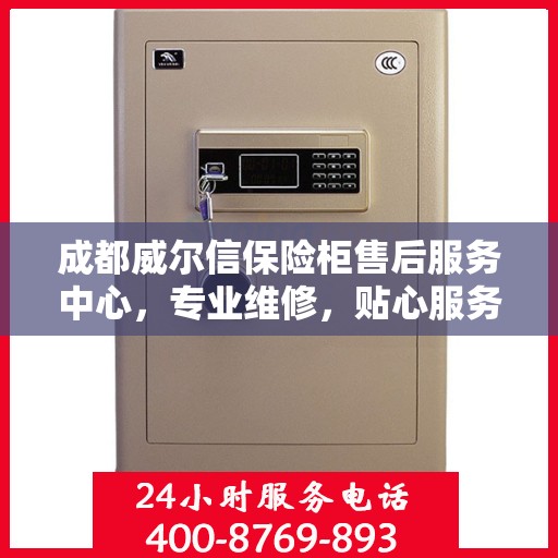 成都威尔信保险柜售后服务中心，专业维修，贴心服务