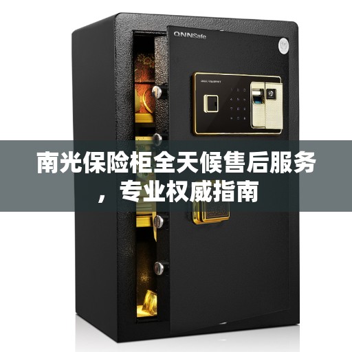 南光保险柜全天候售后服务，专业权威指南