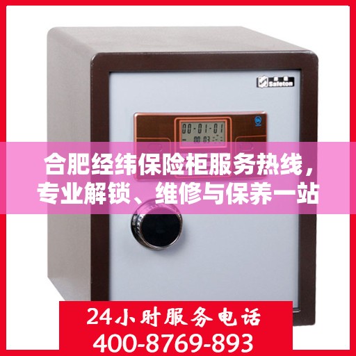 合肥经纬保险柜服务热线，专业解锁、维修与保养一站式解决方案