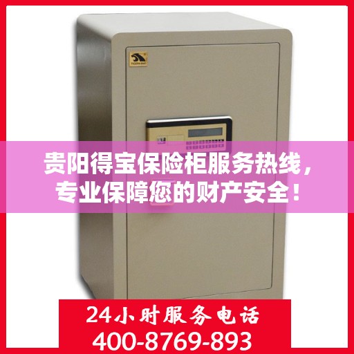 贵阳得宝保险柜服务热线，专业保障您的财产安全！