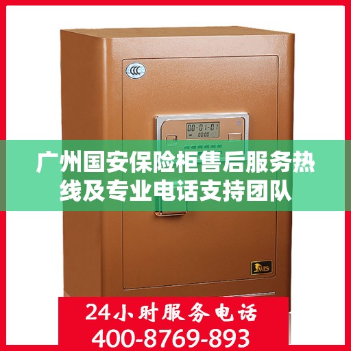 广州国安保险柜售后服务热线及专业电话支持团队