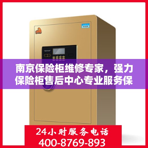 南京保险柜维修专家，强力保险柜售后中心专业服务保障安全