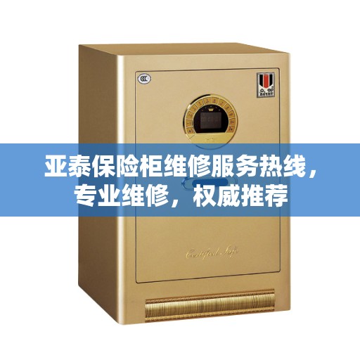 亚泰保险柜维修服务热线，专业维修，权威推荐