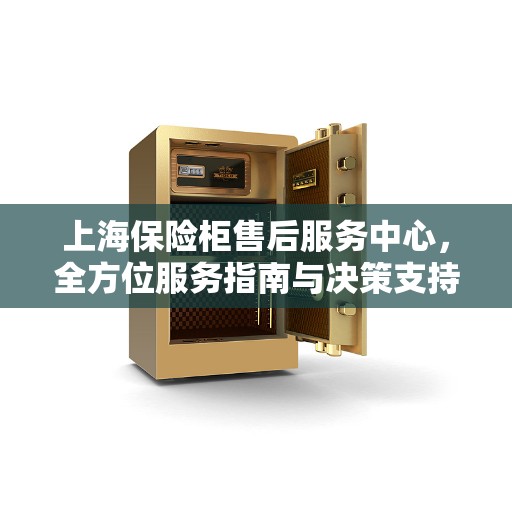 上海保险柜售后服务中心，全方位服务指南与决策支持